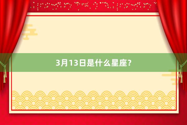 3月13日是什么星座？